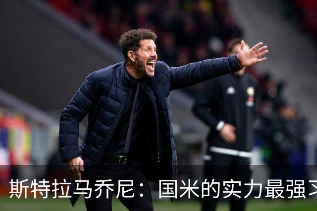 斯特拉马乔尼：国米的实力最强习惯了获胜，但罗马的差距已经缩小